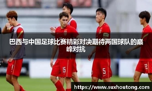 巴西与中国足球比赛精彩对决期待两国球队的巅峰对抗