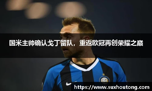 国米主帅确认戈丁留队，重返欧冠再创荣耀之巅