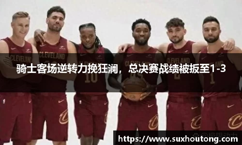 骑士客场逆转力挽狂澜，总决赛战绩被扳至1-3