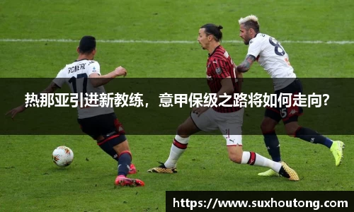热那亚引进新教练，意甲保级之路将如何走向？