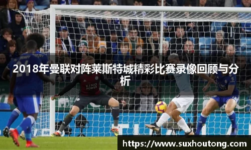 2018年曼联对阵莱斯特城精彩比赛录像回顾与分析